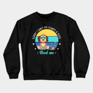 Sorry I can't my Plants and Dog Need Me Crewneck Sweatshirt